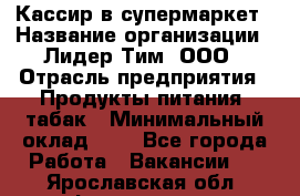 Кассир в супермаркет › Название организации ­ Лидер Тим, ООО › Отрасль предприятия ­ Продукты питания, табак › Минимальный оклад ­ 1 - Все города Работа » Вакансии   . Ярославская обл.,Фоминское с.